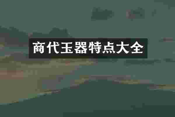 商代玉器特点大全
