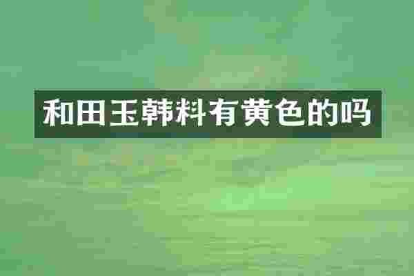 和田玉韩料有黄色的吗