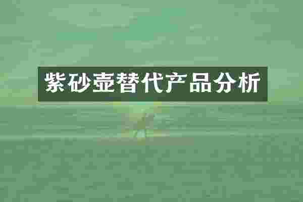 紫砂壶替代产品分析