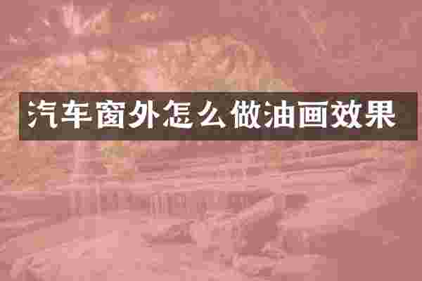 汽车窗外怎么做油画效果