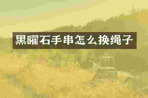 黑曜石手串怎么换绳子