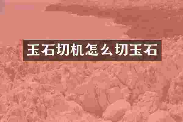 玉石切机怎么切玉石