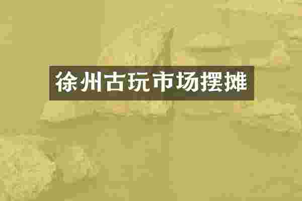 徐州古玩市场摆摊