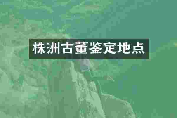 株洲古董鉴定地点