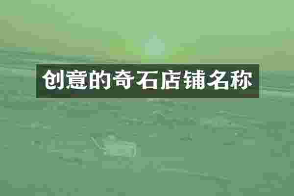 创意的奇石店铺名称