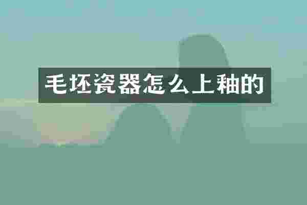 毛坯瓷器怎么上釉的