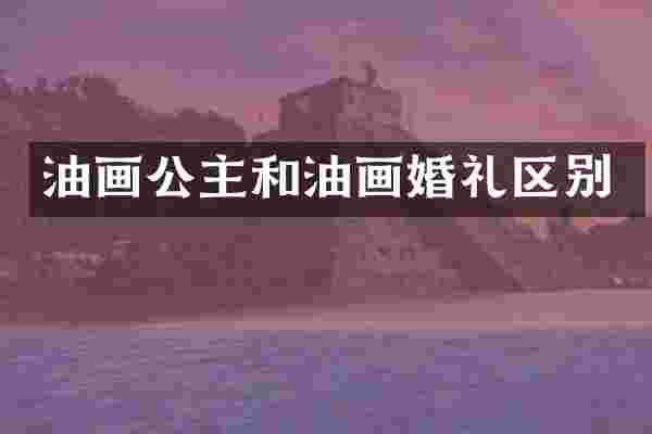油画公主和油画婚礼区别