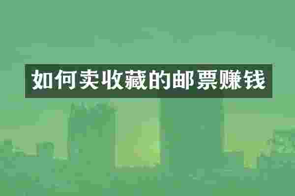 如何卖收藏的邮票赚钱