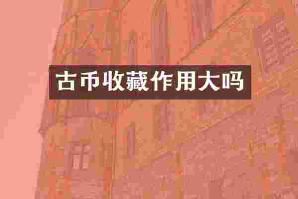 古币收藏作用大吗