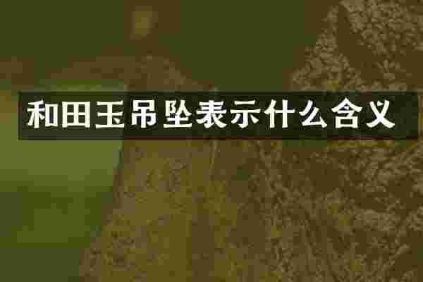 和田玉吊坠表示什么含义