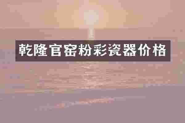 乾隆官窑粉彩瓷器价格