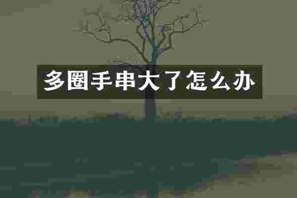 多圈手串大了怎么办