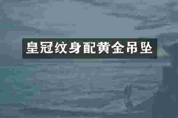 皇冠纹身配黄金吊坠