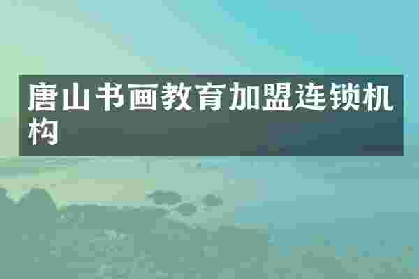 唐山书画教育加盟连锁机构