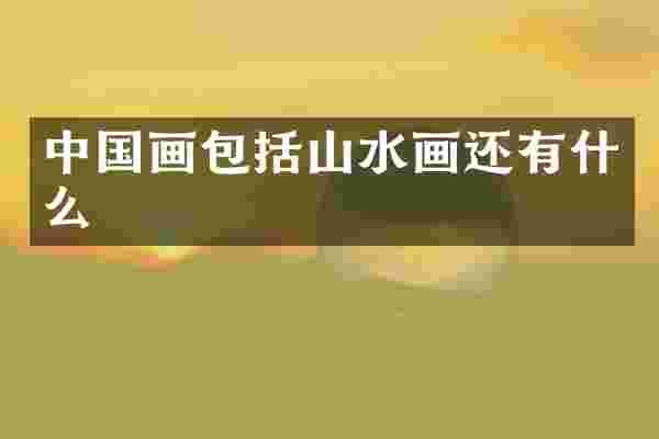 中国画包括山水画还有什么