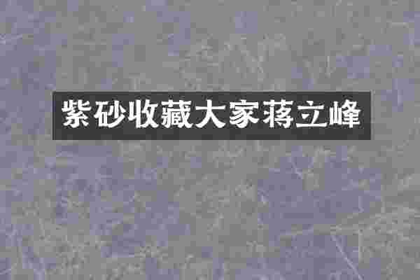 紫砂收藏大家蒋立峰