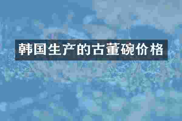 韩国生产的古董碗价格