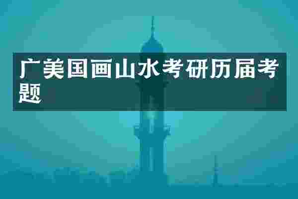 广美国画山水考研历届考题