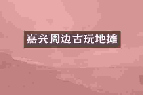 嘉兴周边古玩地摊