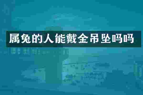 属兔的人能戴金吊坠吗吗