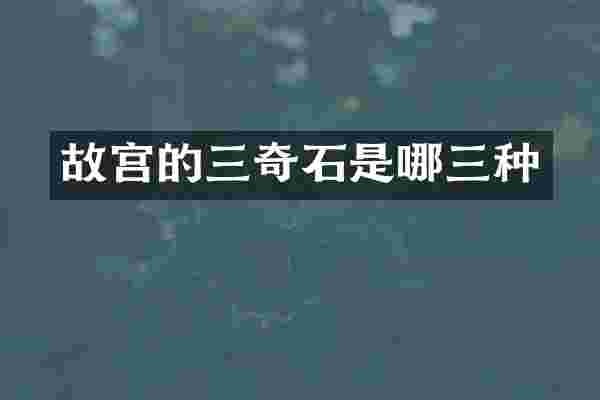 故宫的三奇石是哪三种
