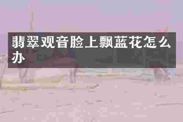 翡翠观音脸上飘蓝花怎么办