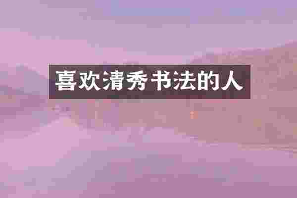 喜欢清秀书法的人