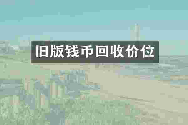 旧版钱币回收价位