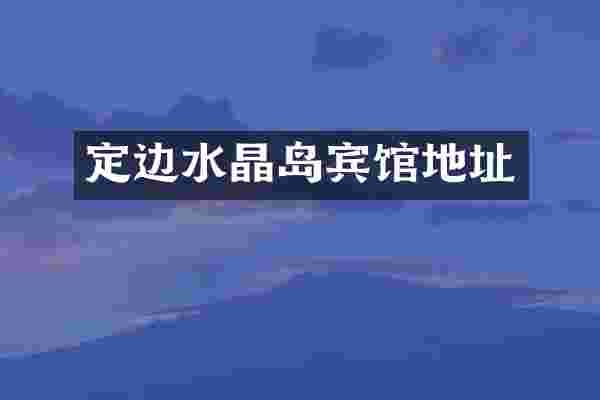 定边水晶岛宾馆地址
