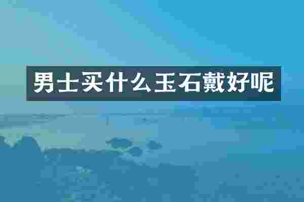 男士玉石戴好呢