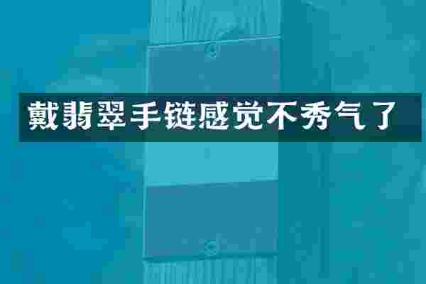 戴翡翠手链感觉不秀气了