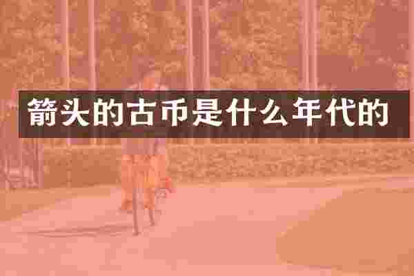 箭头的古币是什么年代的
