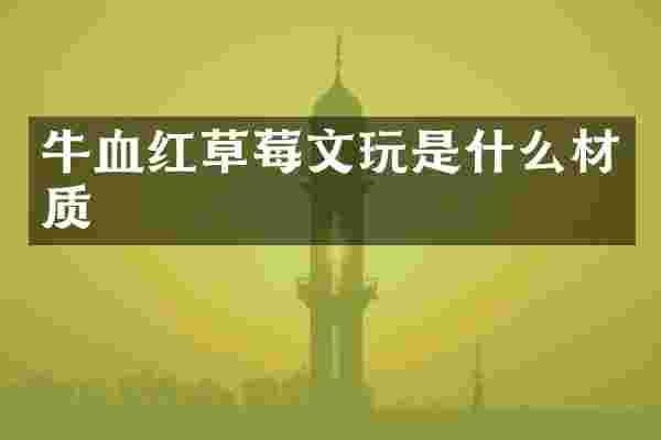 牛血红草莓文玩是什么材质