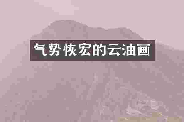 气势恢宏的云油画