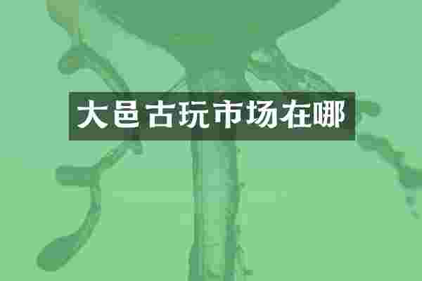 大邑古玩市场在哪