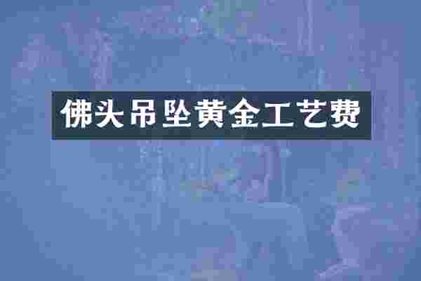 佛头吊坠黄金工艺费