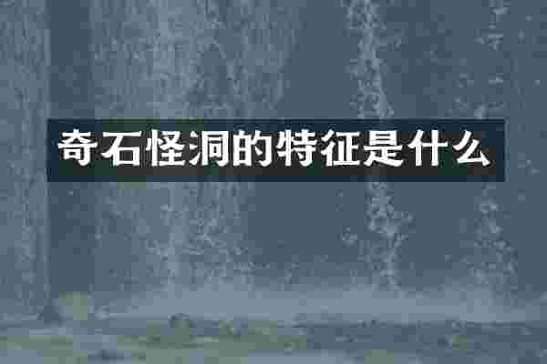 奇石怪洞的特征是什么