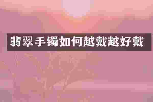 翡翠手镯如何越戴越好戴