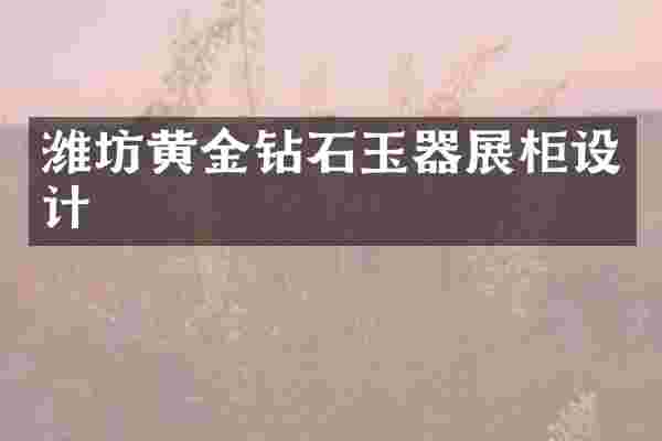 潍坊黄金钻石玉器展柜设计