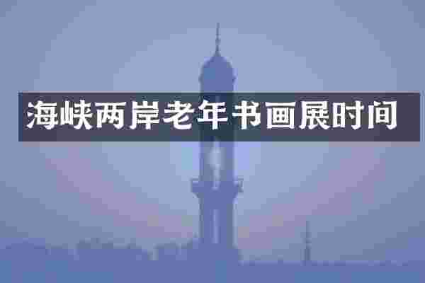 海峡两岸老年书画展时间