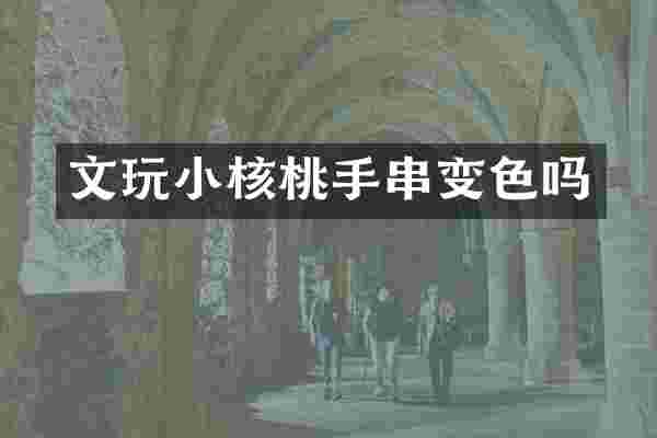 文玩小核桃手串变色吗