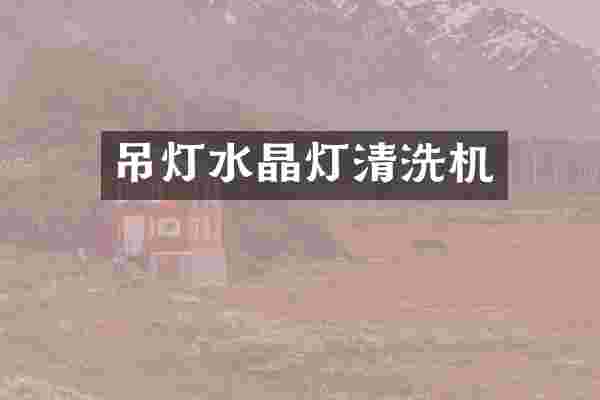吊灯水晶灯清洗机