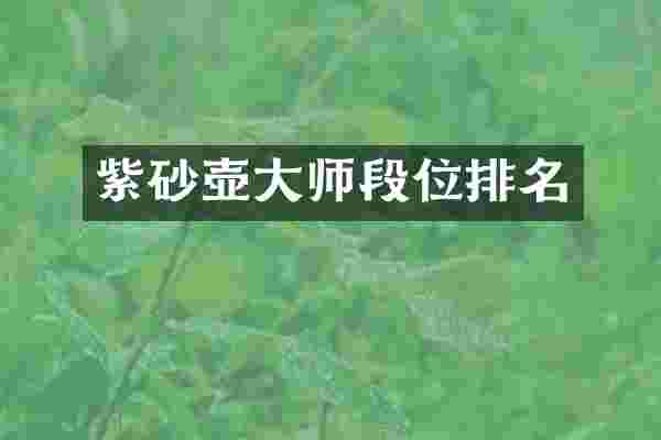 紫砂壶大师段位排名
