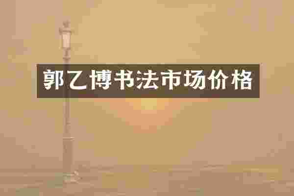 郭乙博书法市场价格