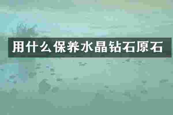 用什么保养水晶钻石原石