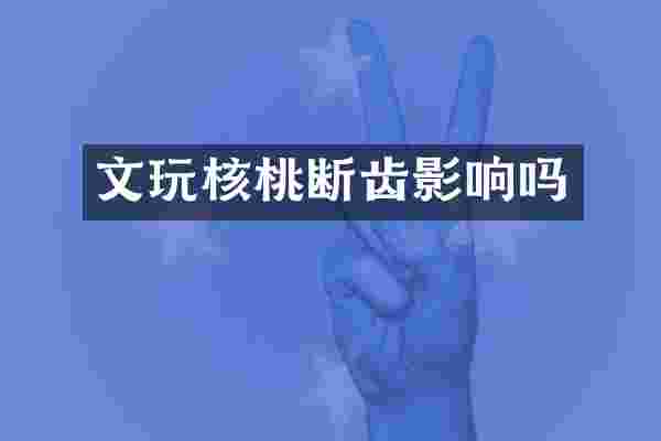 文玩核桃断齿影响吗