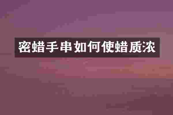密蜡手串如何使蜡质浓
