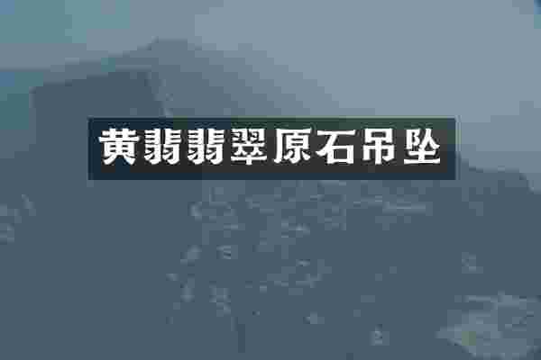 黄翡翡翠原石吊坠
