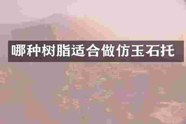 哪种树脂适合做仿玉石托
