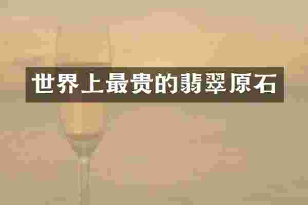 世界上最贵的翡翠原石